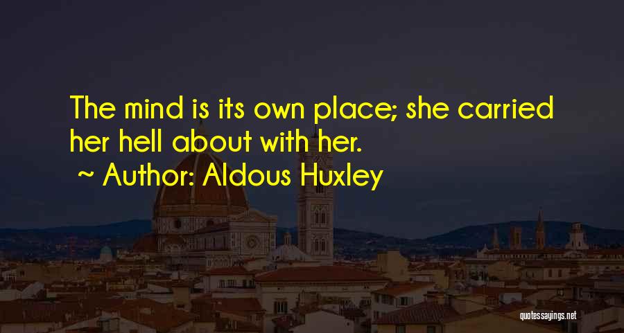 Aldous Huxley Quotes: The Mind Is Its Own Place; She Carried Her Hell About With Her.