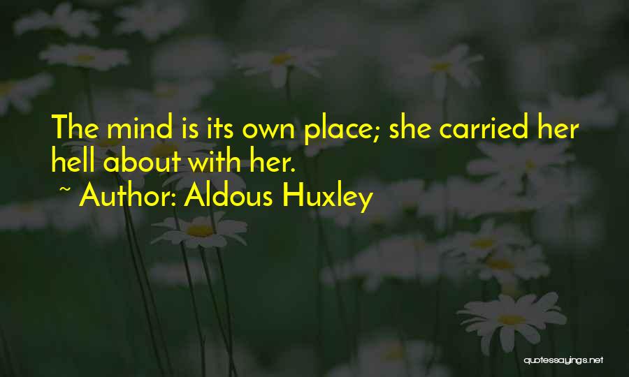 Aldous Huxley Quotes: The Mind Is Its Own Place; She Carried Her Hell About With Her.