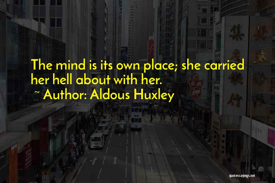 Aldous Huxley Quotes: The Mind Is Its Own Place; She Carried Her Hell About With Her.