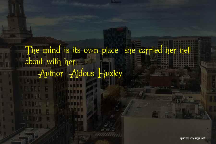 Aldous Huxley Quotes: The Mind Is Its Own Place; She Carried Her Hell About With Her.