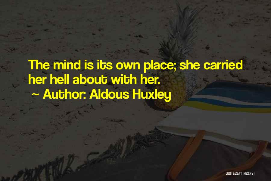 Aldous Huxley Quotes: The Mind Is Its Own Place; She Carried Her Hell About With Her.