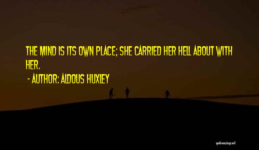 Aldous Huxley Quotes: The Mind Is Its Own Place; She Carried Her Hell About With Her.