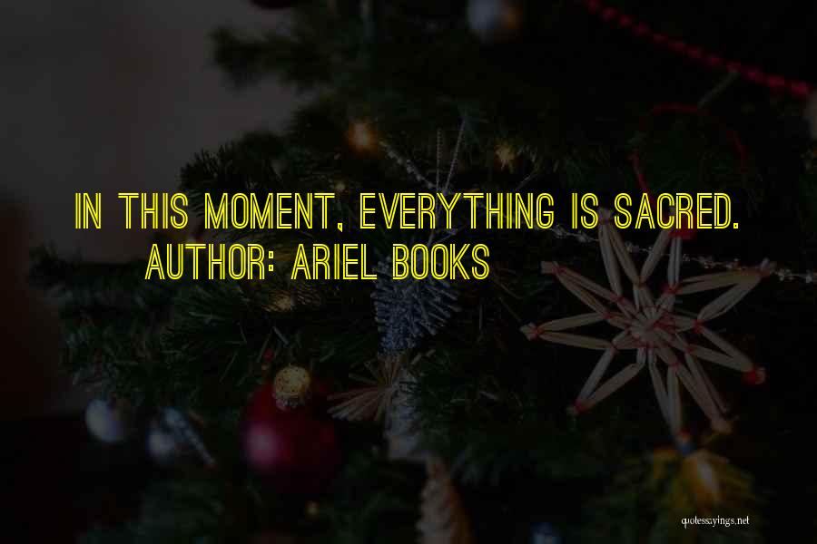 Ariel Books Quotes: In This Moment, Everything Is Sacred.