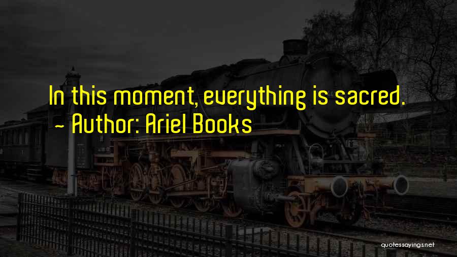 Ariel Books Quotes: In This Moment, Everything Is Sacred.