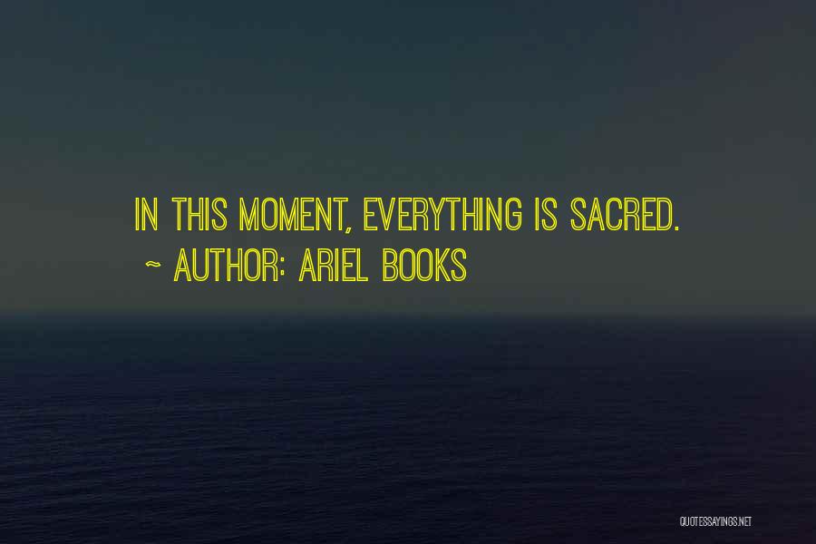 Ariel Books Quotes: In This Moment, Everything Is Sacred.