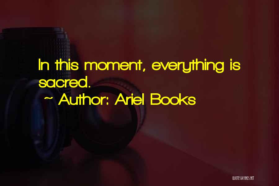 Ariel Books Quotes: In This Moment, Everything Is Sacred.