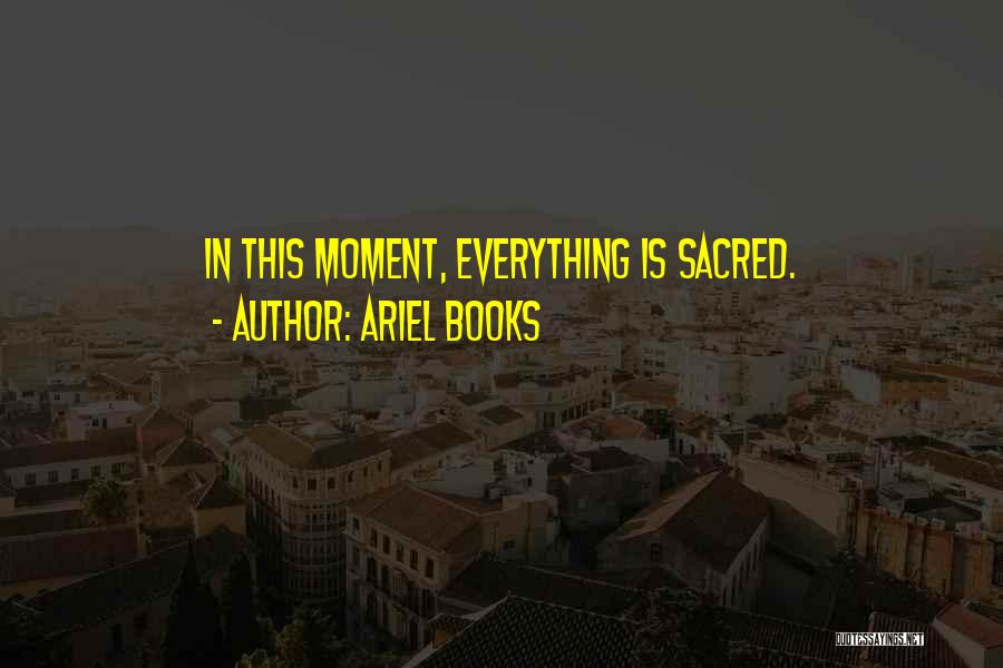 Ariel Books Quotes: In This Moment, Everything Is Sacred.