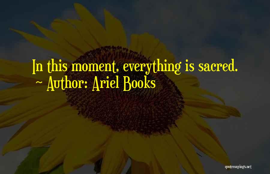 Ariel Books Quotes: In This Moment, Everything Is Sacred.