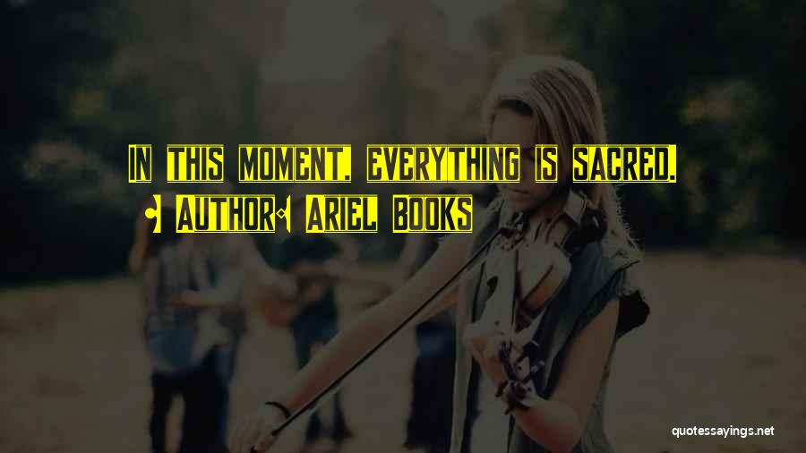 Ariel Books Quotes: In This Moment, Everything Is Sacred.