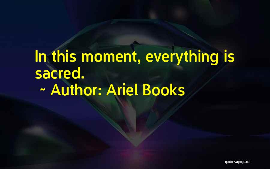 Ariel Books Quotes: In This Moment, Everything Is Sacred.