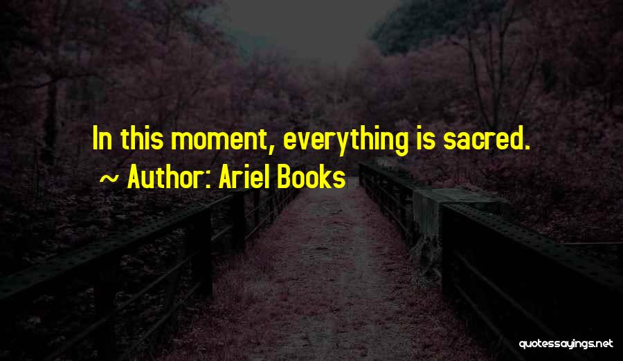 Ariel Books Quotes: In This Moment, Everything Is Sacred.