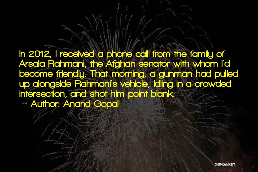 Anand Gopal Quotes: In 2012, I Received A Phone Call From The Family Of Arsala Rahmani, The Afghan Senator With Whom I'd Become