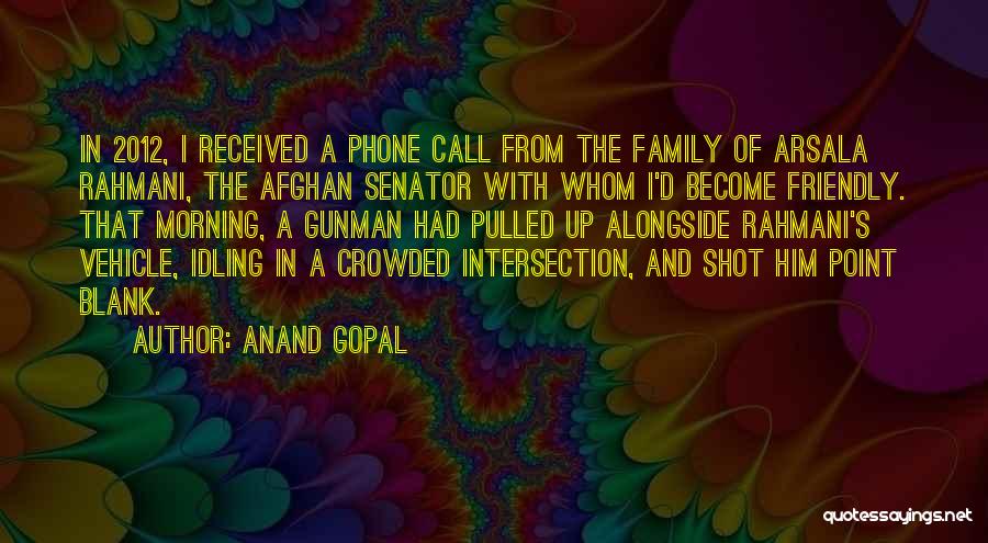 Anand Gopal Quotes: In 2012, I Received A Phone Call From The Family Of Arsala Rahmani, The Afghan Senator With Whom I'd Become