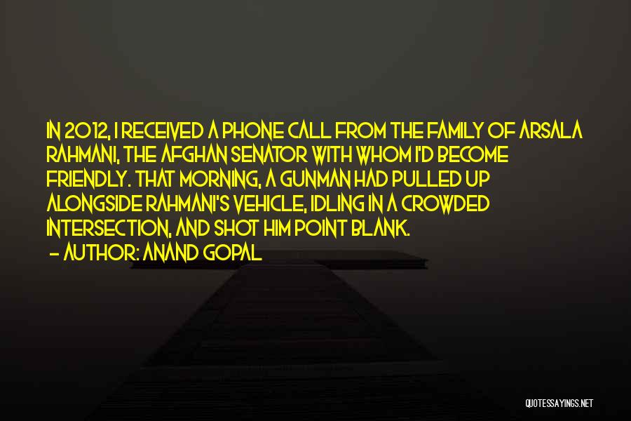 Anand Gopal Quotes: In 2012, I Received A Phone Call From The Family Of Arsala Rahmani, The Afghan Senator With Whom I'd Become