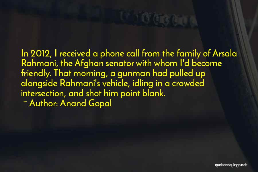 Anand Gopal Quotes: In 2012, I Received A Phone Call From The Family Of Arsala Rahmani, The Afghan Senator With Whom I'd Become