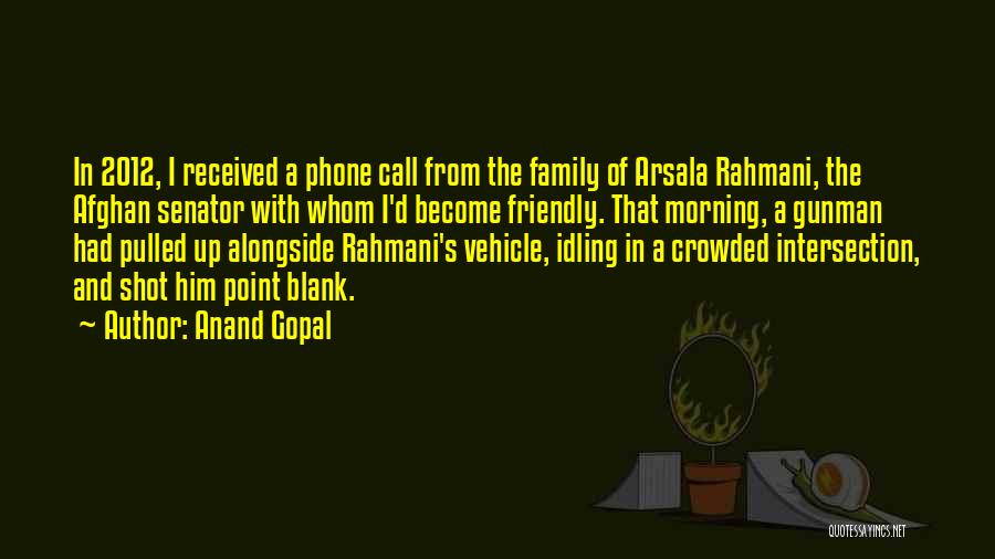 Anand Gopal Quotes: In 2012, I Received A Phone Call From The Family Of Arsala Rahmani, The Afghan Senator With Whom I'd Become