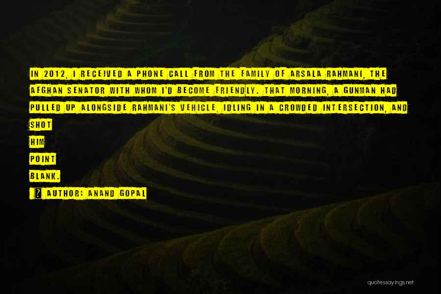 Anand Gopal Quotes: In 2012, I Received A Phone Call From The Family Of Arsala Rahmani, The Afghan Senator With Whom I'd Become