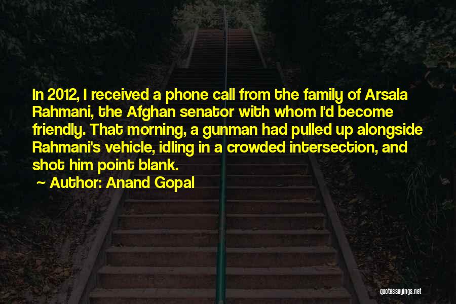 Anand Gopal Quotes: In 2012, I Received A Phone Call From The Family Of Arsala Rahmani, The Afghan Senator With Whom I'd Become