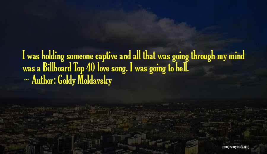 Goldy Moldavsky Quotes: I Was Holding Someone Captive And All That Was Going Through My Mind Was A Billboard Top 40 Love Song.