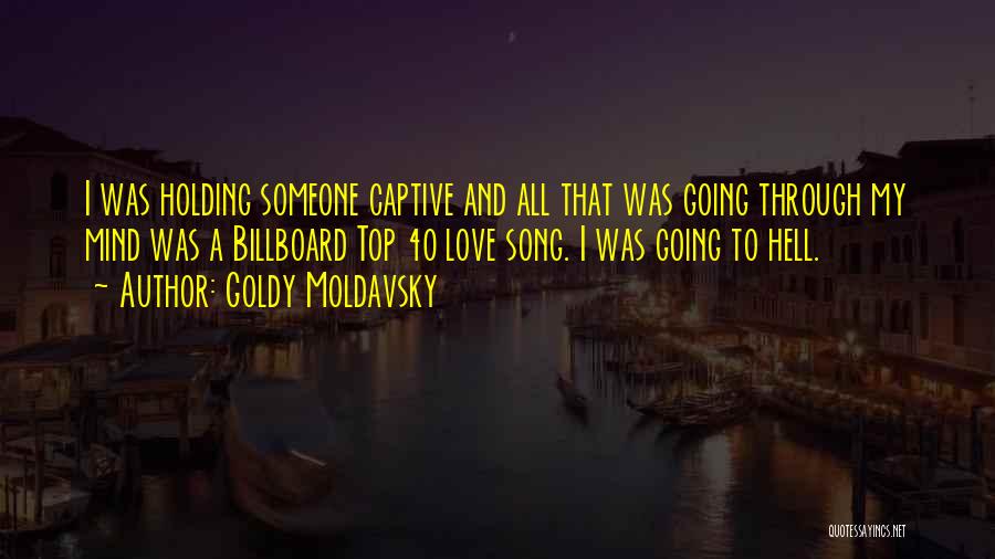 Goldy Moldavsky Quotes: I Was Holding Someone Captive And All That Was Going Through My Mind Was A Billboard Top 40 Love Song.