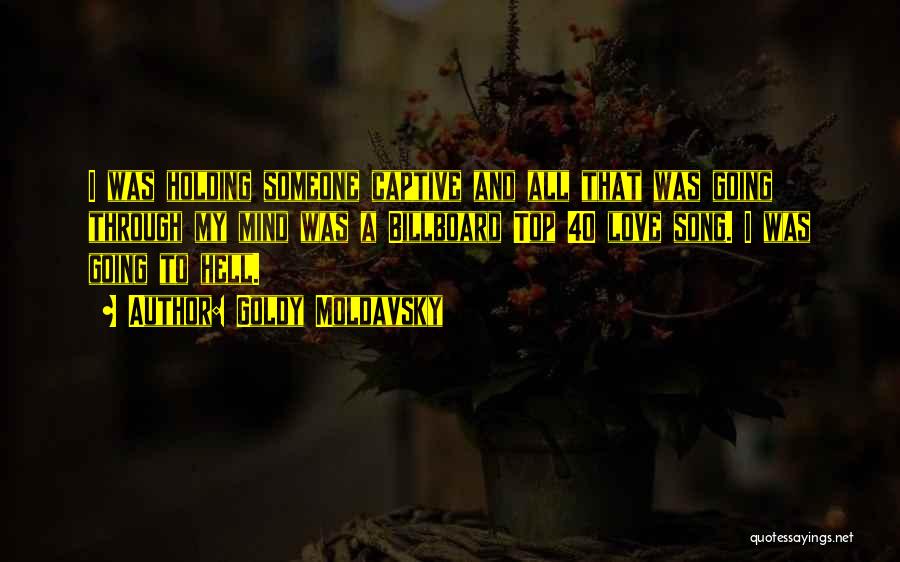 Goldy Moldavsky Quotes: I Was Holding Someone Captive And All That Was Going Through My Mind Was A Billboard Top 40 Love Song.