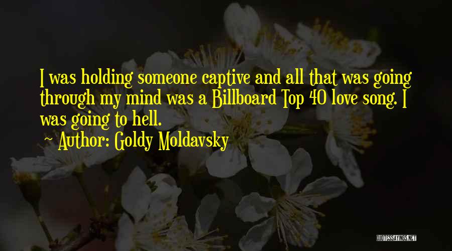 Goldy Moldavsky Quotes: I Was Holding Someone Captive And All That Was Going Through My Mind Was A Billboard Top 40 Love Song.