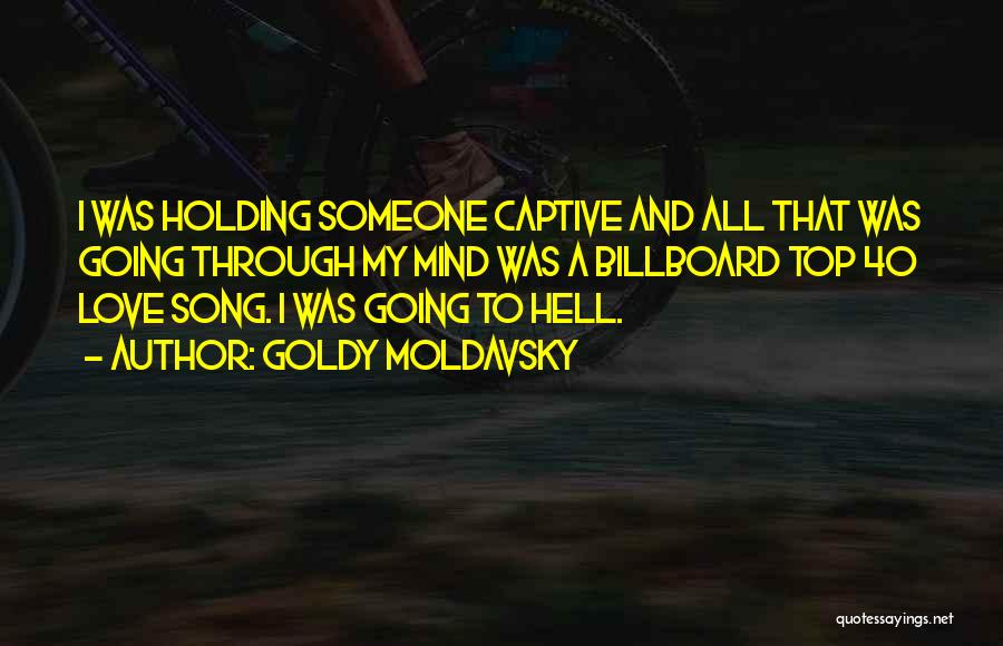 Goldy Moldavsky Quotes: I Was Holding Someone Captive And All That Was Going Through My Mind Was A Billboard Top 40 Love Song.