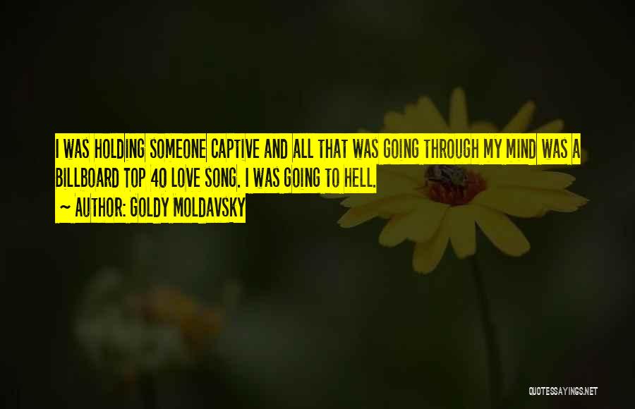 Goldy Moldavsky Quotes: I Was Holding Someone Captive And All That Was Going Through My Mind Was A Billboard Top 40 Love Song.