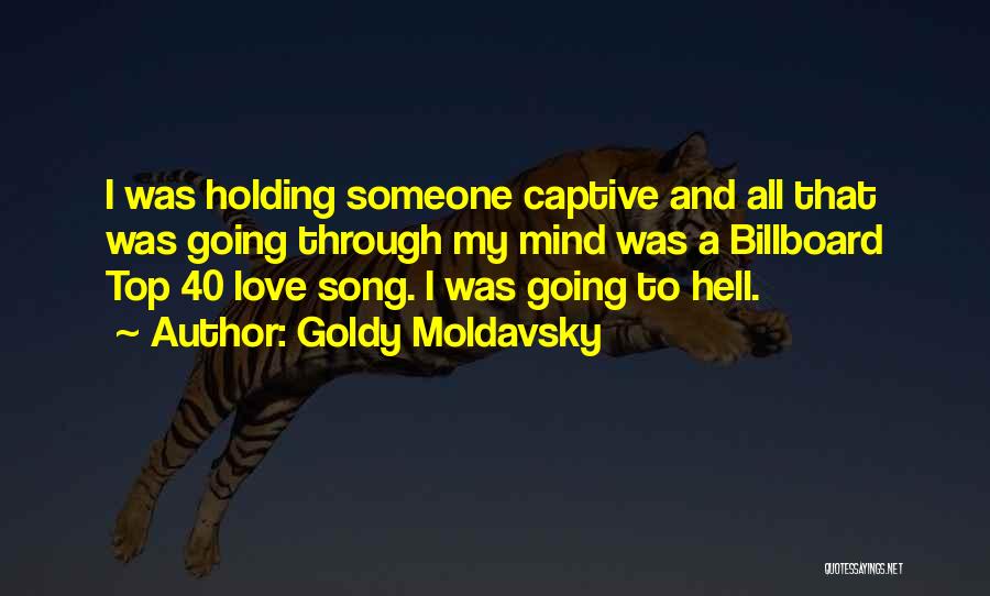 Goldy Moldavsky Quotes: I Was Holding Someone Captive And All That Was Going Through My Mind Was A Billboard Top 40 Love Song.