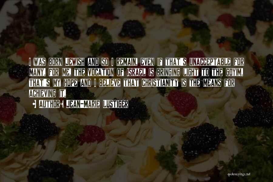 Jean-Marie Lustiger Quotes: I Was Born Jewish And So I Remain, Even If That's Unacceptable For Many. For Me, The Vocation Of Israel