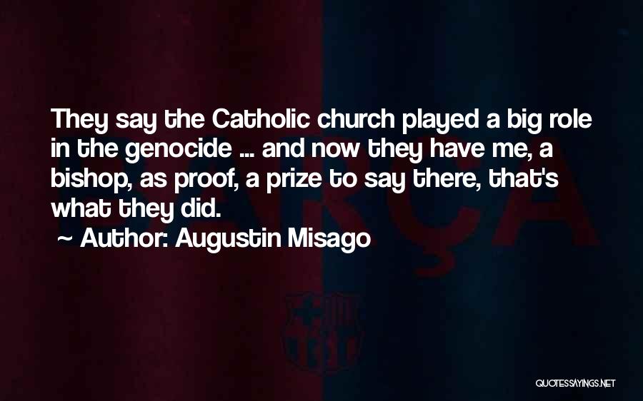 Augustin Misago Quotes: They Say The Catholic Church Played A Big Role In The Genocide ... And Now They Have Me, A Bishop,