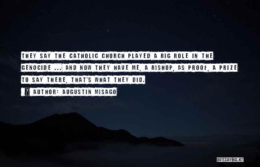 Augustin Misago Quotes: They Say The Catholic Church Played A Big Role In The Genocide ... And Now They Have Me, A Bishop,