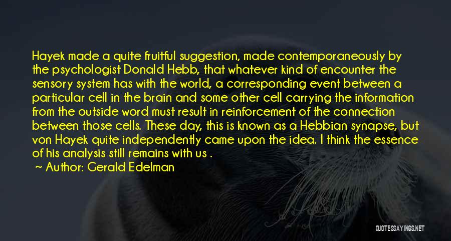 Gerald Edelman Quotes: Hayek Made A Quite Fruitful Suggestion, Made Contemporaneously By The Psychologist Donald Hebb, That Whatever Kind Of Encounter The Sensory