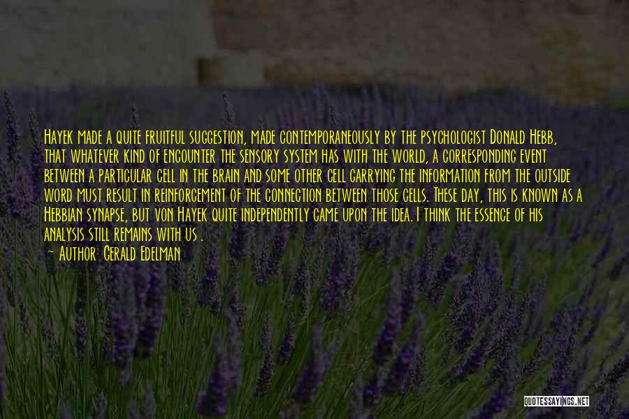 Gerald Edelman Quotes: Hayek Made A Quite Fruitful Suggestion, Made Contemporaneously By The Psychologist Donald Hebb, That Whatever Kind Of Encounter The Sensory