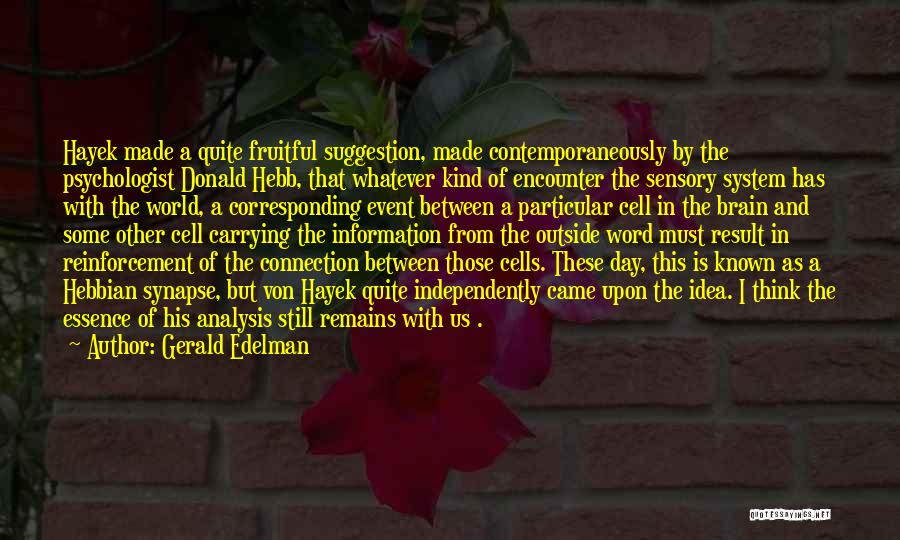 Gerald Edelman Quotes: Hayek Made A Quite Fruitful Suggestion, Made Contemporaneously By The Psychologist Donald Hebb, That Whatever Kind Of Encounter The Sensory