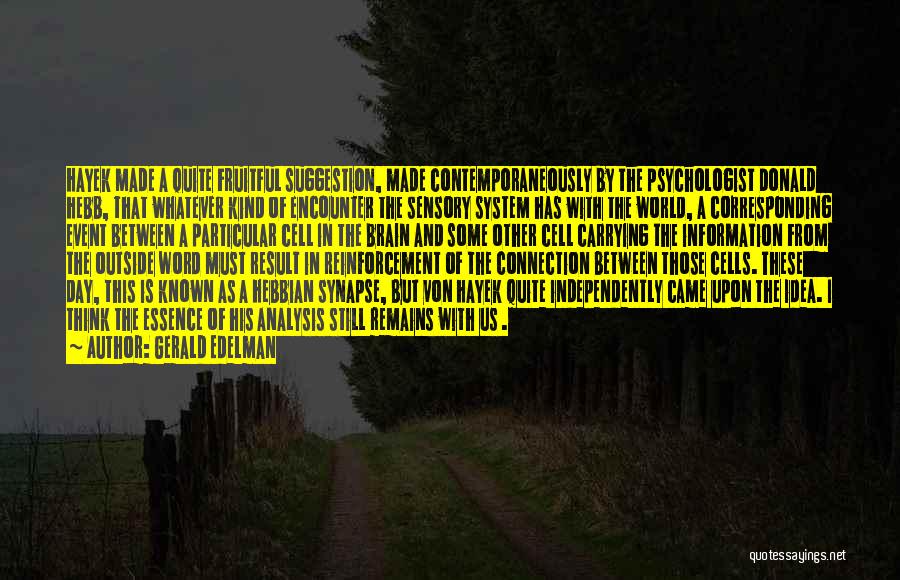 Gerald Edelman Quotes: Hayek Made A Quite Fruitful Suggestion, Made Contemporaneously By The Psychologist Donald Hebb, That Whatever Kind Of Encounter The Sensory