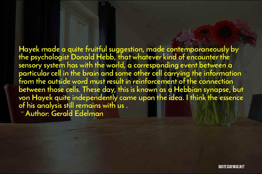 Gerald Edelman Quotes: Hayek Made A Quite Fruitful Suggestion, Made Contemporaneously By The Psychologist Donald Hebb, That Whatever Kind Of Encounter The Sensory