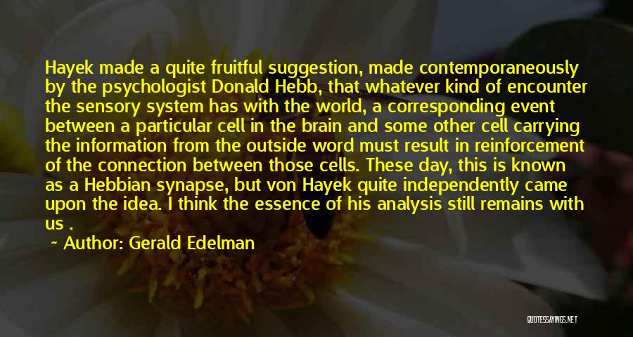 Gerald Edelman Quotes: Hayek Made A Quite Fruitful Suggestion, Made Contemporaneously By The Psychologist Donald Hebb, That Whatever Kind Of Encounter The Sensory
