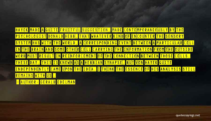 Gerald Edelman Quotes: Hayek Made A Quite Fruitful Suggestion, Made Contemporaneously By The Psychologist Donald Hebb, That Whatever Kind Of Encounter The Sensory