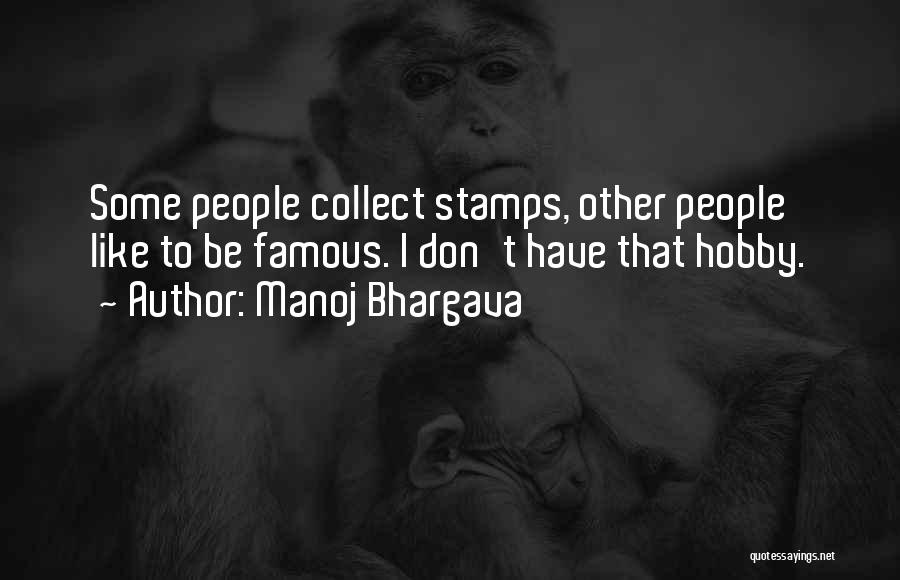 Manoj Bhargava Quotes: Some People Collect Stamps, Other People Like To Be Famous. I Don't Have That Hobby.