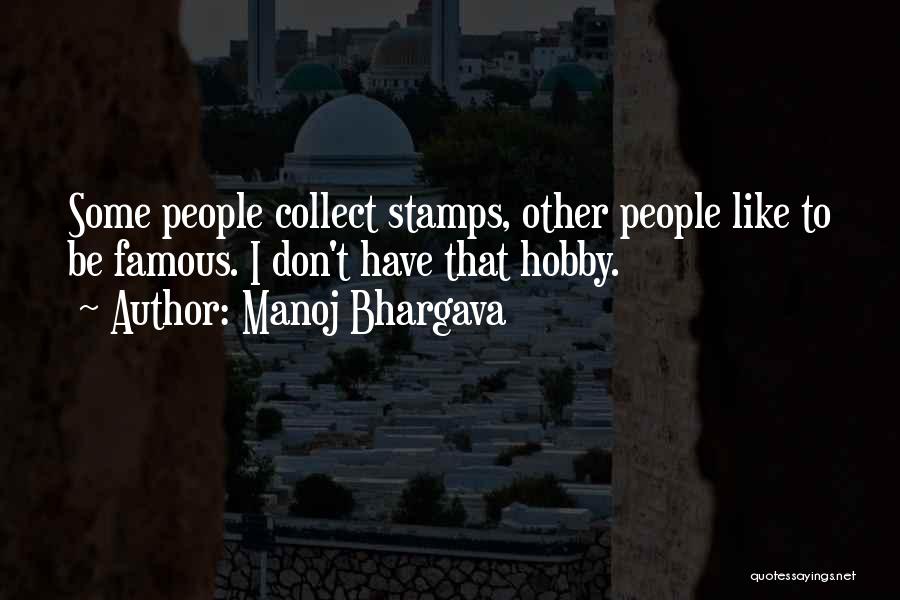 Manoj Bhargava Quotes: Some People Collect Stamps, Other People Like To Be Famous. I Don't Have That Hobby.