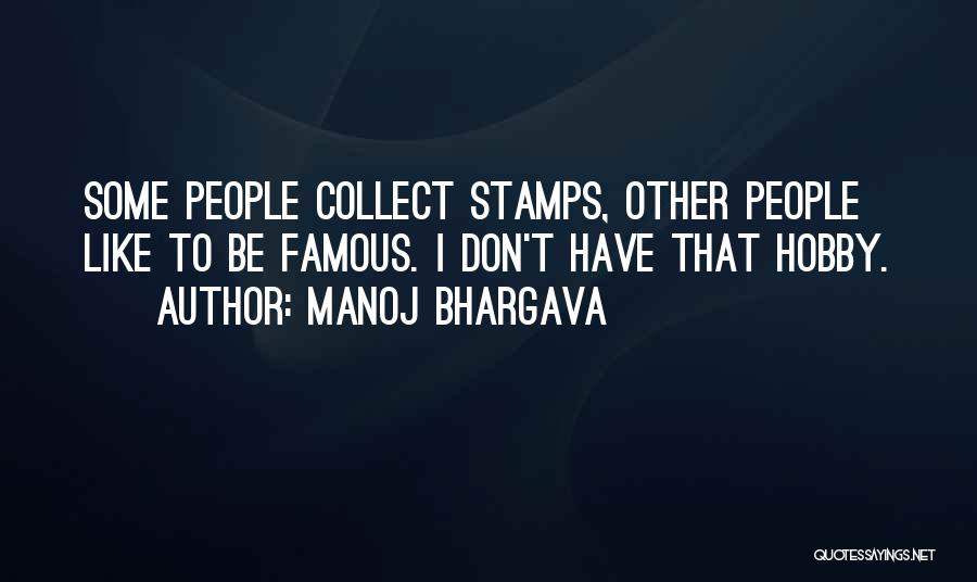 Manoj Bhargava Quotes: Some People Collect Stamps, Other People Like To Be Famous. I Don't Have That Hobby.