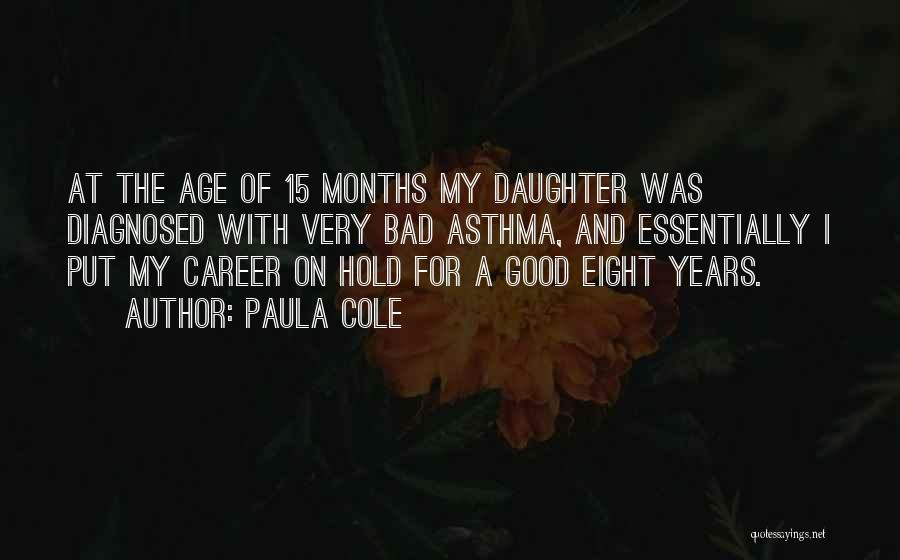Paula Cole Quotes: At The Age Of 15 Months My Daughter Was Diagnosed With Very Bad Asthma, And Essentially I Put My Career