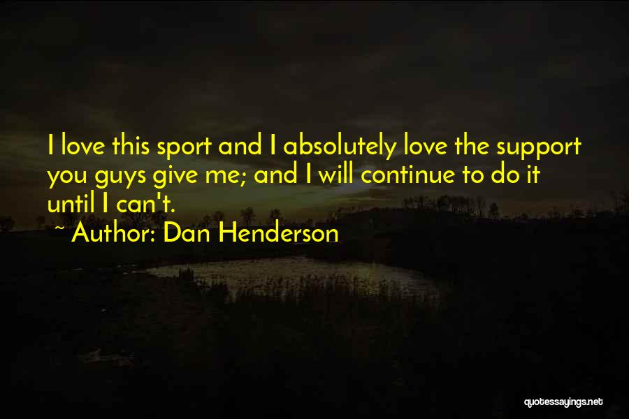 Dan Henderson Quotes: I Love This Sport And I Absolutely Love The Support You Guys Give Me; And I Will Continue To Do