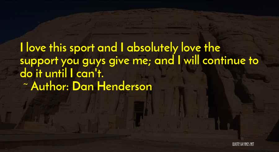 Dan Henderson Quotes: I Love This Sport And I Absolutely Love The Support You Guys Give Me; And I Will Continue To Do