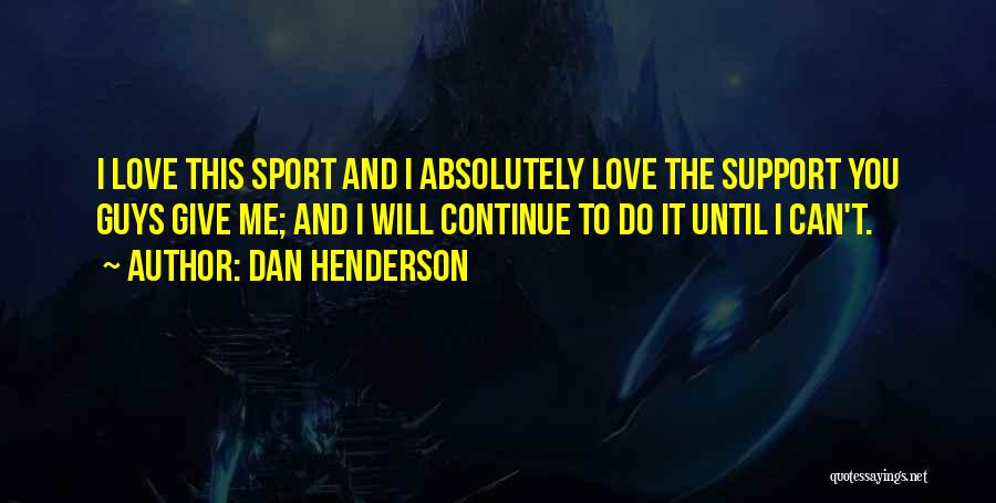 Dan Henderson Quotes: I Love This Sport And I Absolutely Love The Support You Guys Give Me; And I Will Continue To Do