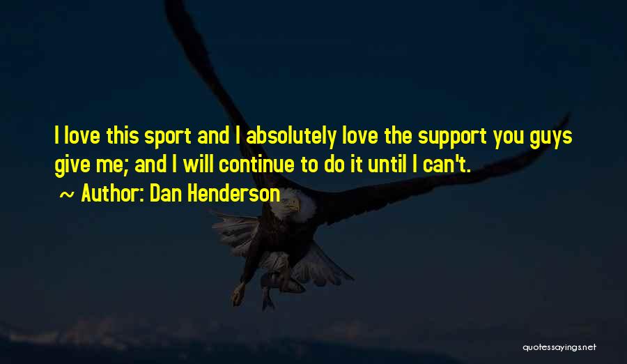 Dan Henderson Quotes: I Love This Sport And I Absolutely Love The Support You Guys Give Me; And I Will Continue To Do