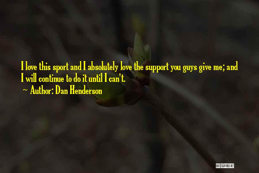 Dan Henderson Quotes: I Love This Sport And I Absolutely Love The Support You Guys Give Me; And I Will Continue To Do