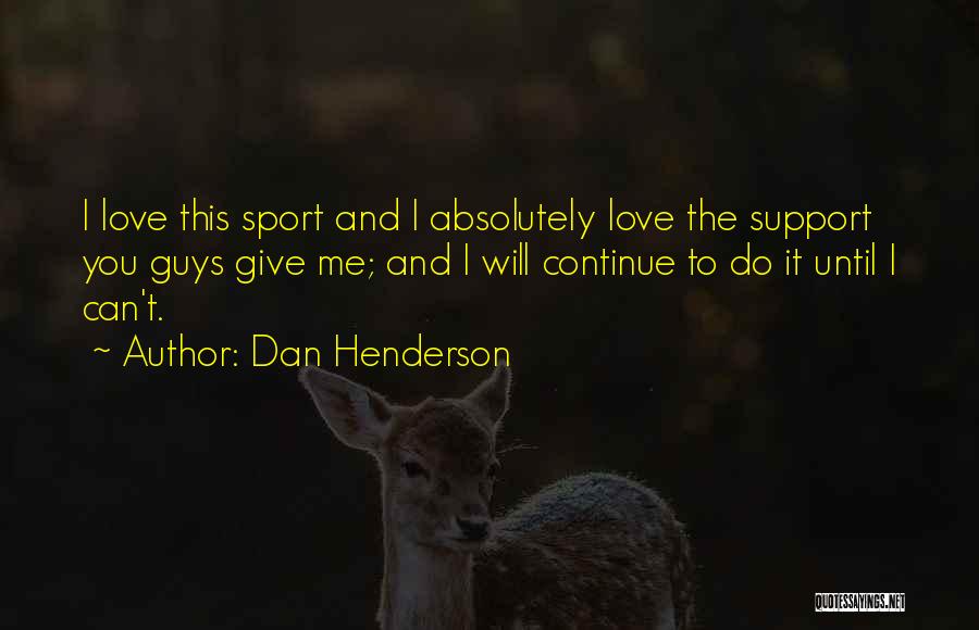 Dan Henderson Quotes: I Love This Sport And I Absolutely Love The Support You Guys Give Me; And I Will Continue To Do
