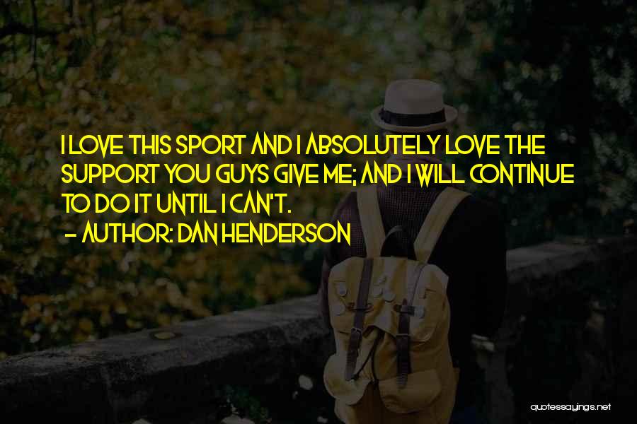 Dan Henderson Quotes: I Love This Sport And I Absolutely Love The Support You Guys Give Me; And I Will Continue To Do